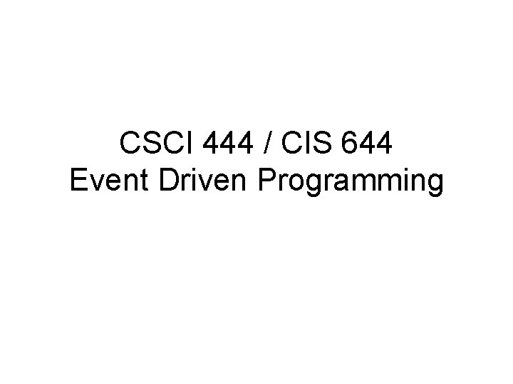 CSCI 444 / CIS 644 Event Driven Programming 