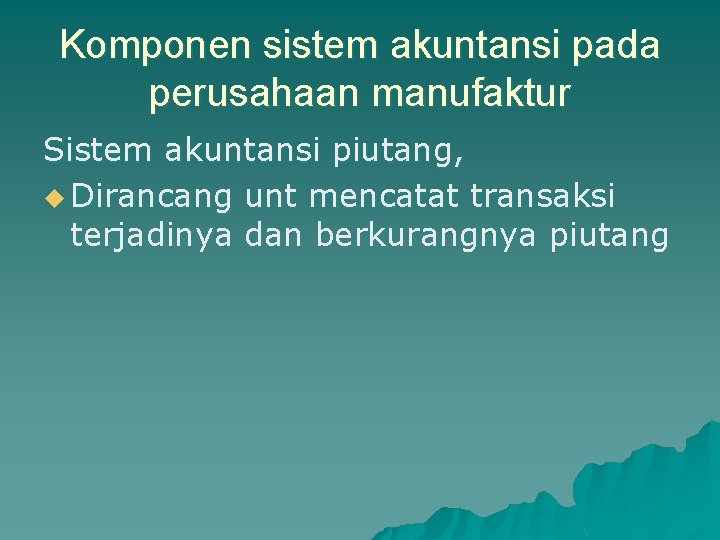 Komponen sistem akuntansi pada perusahaan manufaktur Sistem akuntansi piutang, u Dirancang unt mencatat transaksi