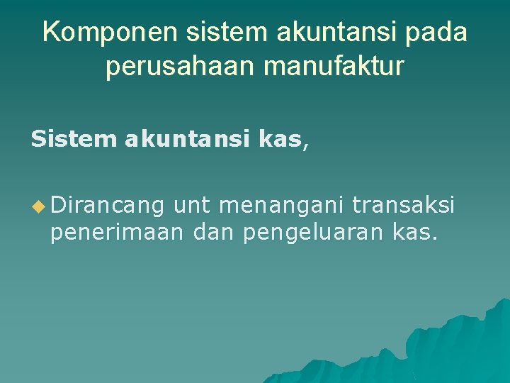 Komponen sistem akuntansi pada perusahaan manufaktur Sistem akuntansi kas, u Dirancang unt menangani transaksi