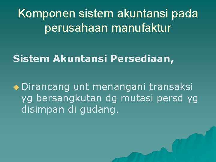 Komponen sistem akuntansi pada perusahaan manufaktur Sistem Akuntansi Persediaan, u Dirancang unt menangani transaksi