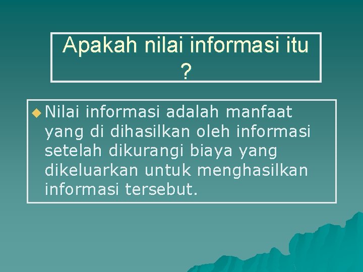 Apakah nilai informasi itu ? u Nilai informasi adalah manfaat yang di dihasilkan oleh