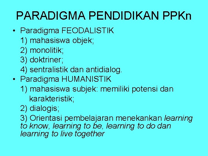 PARADIGMA PENDIDIKAN PPKn • Paradigma FEODALISTIK 1) mahasiswa objek; 2) monolitik; 3) doktriner; 4)