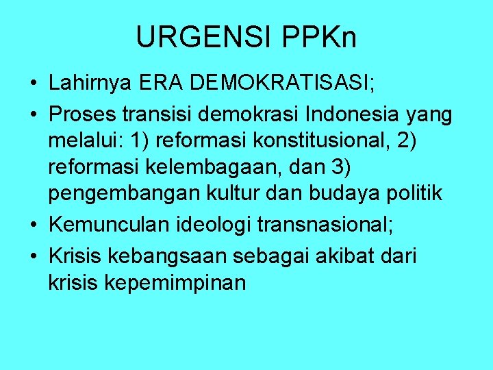 URGENSI PPKn • Lahirnya ERA DEMOKRATISASI; • Proses transisi demokrasi Indonesia yang melalui: 1)
