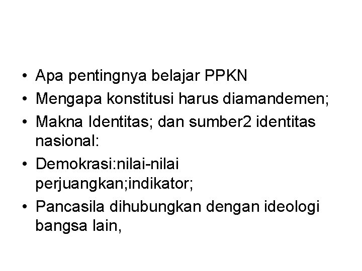  • Apa pentingnya belajar PPKN • Mengapa konstitusi harus diamandemen; • Makna Identitas;