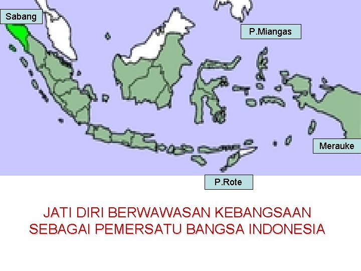 Sabang P. Miangas Merauke P. Rote JATI DIRI BERWAWASAN KEBANGSAAN SEBAGAI PEMERSATU BANGSA INDONESIA