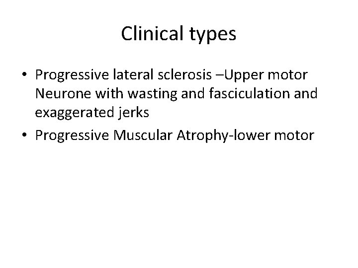 Clinical types • Progressive lateral sclerosis –Upper motor Neurone with wasting and fasciculation and