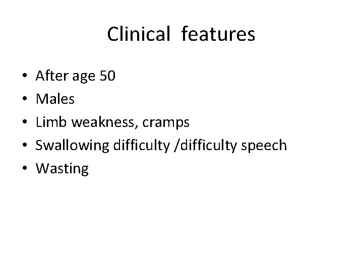 Clinical features • • • After age 50 Males Limb weakness, cramps Swallowing difficulty