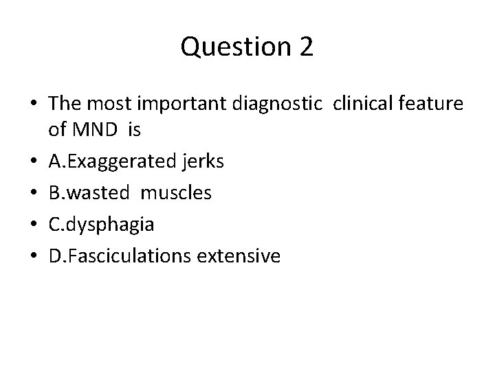 Question 2 • The most important diagnostic clinical feature of MND is • A.