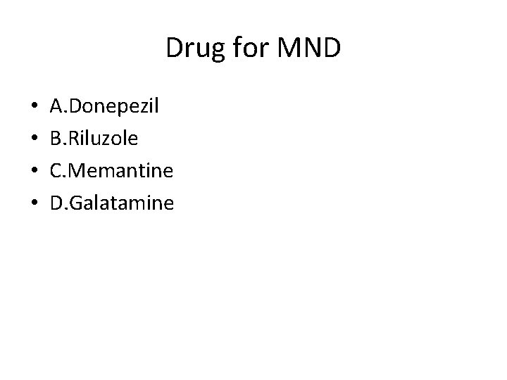 Drug for MND • • A. Donepezil B. Riluzole C. Memantine D. Galatamine 