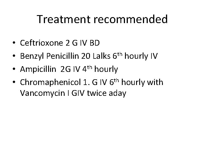 Treatment recommended • • Ceftrioxone 2 G IV BD Benzyl Penicillin 20 Lalks 6