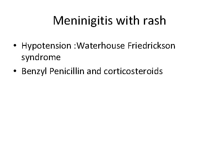 Meninigitis with rash • Hypotension : Waterhouse Friedrickson syndrome • Benzyl Penicillin and corticosteroids