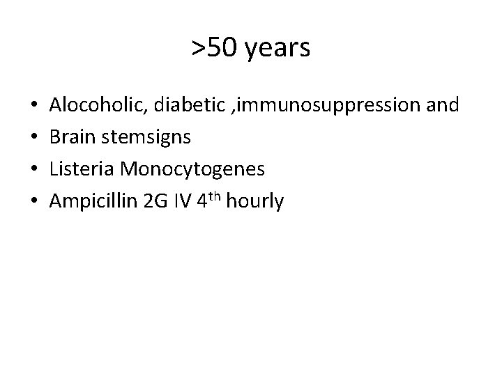 >50 years • • Alocoholic, diabetic , immunosuppression and Brain stemsigns Listeria Monocytogenes Ampicillin