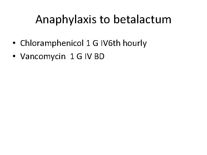 Anaphylaxis to betalactum • Chloramphenicol 1 G IV 6 th hourly • Vancomycin 1