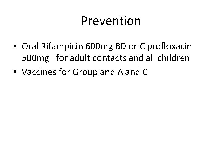 Prevention • Oral Rifampicin 600 mg BD or Ciprofloxacin 500 mg for adult contacts
