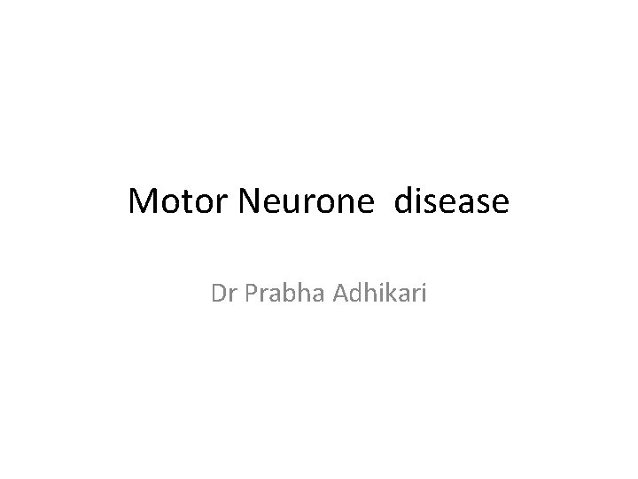 Motor Neurone disease Dr Prabha Adhikari 
