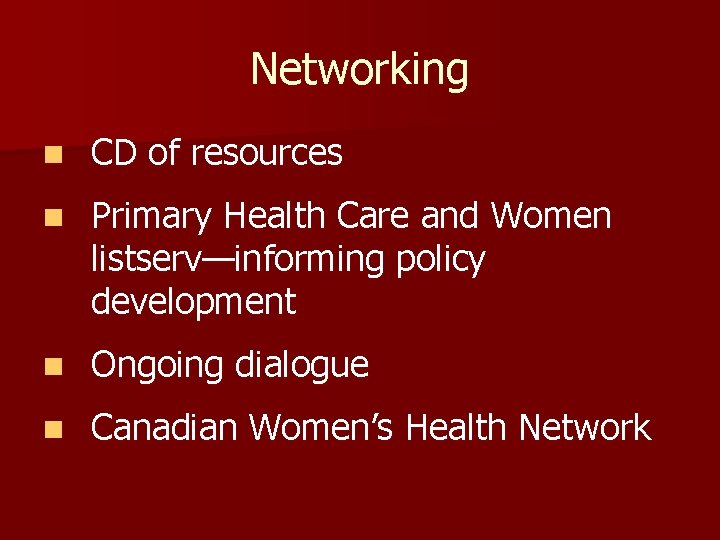 Networking n CD of resources n Primary Health Care and Women listserv—informing policy development