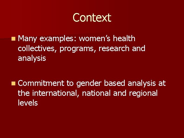 Context n Many examples: women’s health collectives, programs, research and analysis n Commitment to