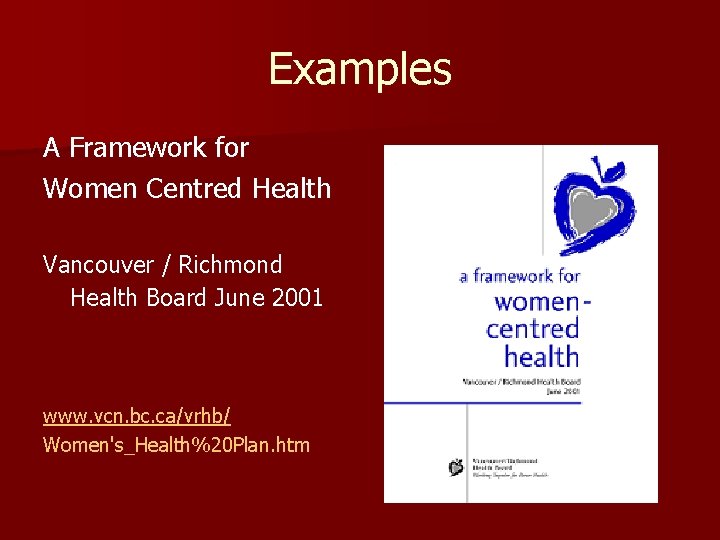 Examples A Framework for Women Centred Health Vancouver / Richmond Health Board June 2001