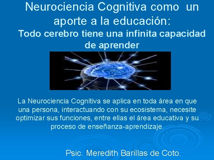 Neurociencia Cognitiva como un aporte a la educación: Todo cerebro tiene una infinita capacidad Neurociencia Cognitiva como un aporte a la educación: Todo cerebro tiene una infinita capacidad