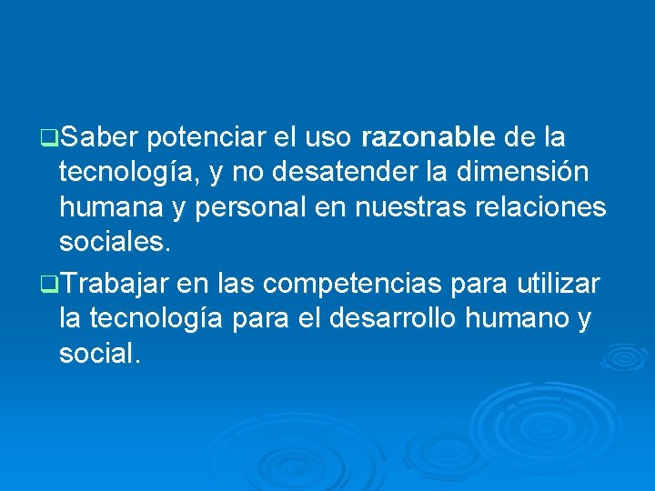 q. Saber potenciar el uso razonable de la tecnología, y no desatender la dimensión q. Saber potenciar el uso razonable de la tecnología, y no desatender la dimensión