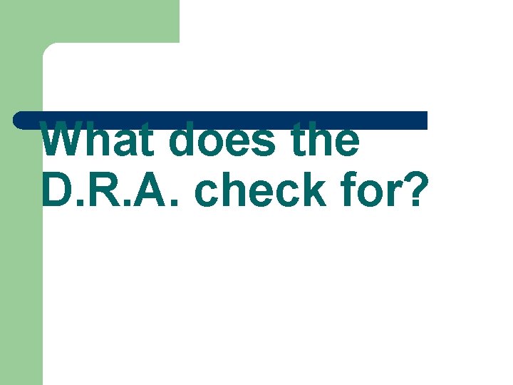 What does the D. R. A. check for? What does the D. R. A. check for?