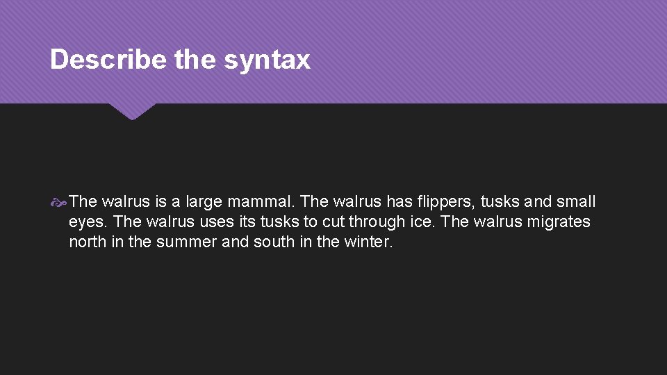 Describe the syntax The walrus is a large mammal. The walrus has flippers, tusks