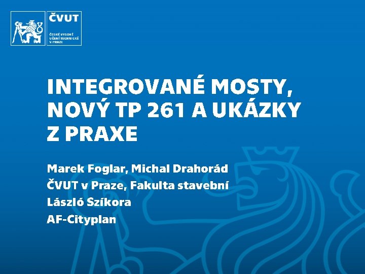 INTEGROVANÉ MOSTY, NOVÝ TP 261 A UKÁZKY Z PRAXE Marek Foglar, Michal Drahorád ČVUT