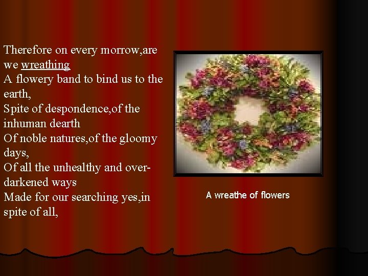 Therefore on every morrow, are we wreathing A flowery band to bind us to Therefore on every morrow, are we wreathing A flowery band to bind us to
