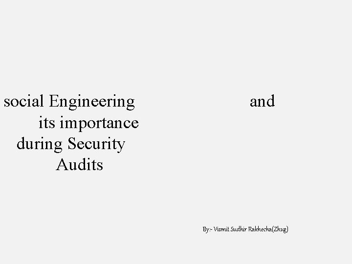 social Engineering its importance during Security Audits and By: - Vismit Sudhir Rakhecha(Zhug) 