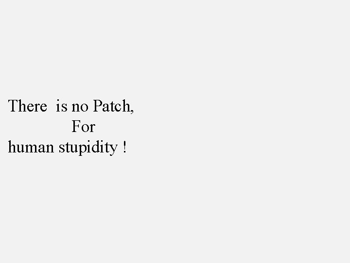 There is no Patch, For human stupidity ! 