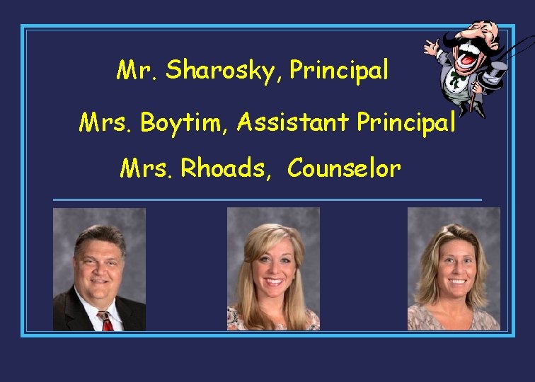 Mr. Sharosky, Principal Mrs. Boytim, Assistant Principal Mrs. Rhoads, Counselor 