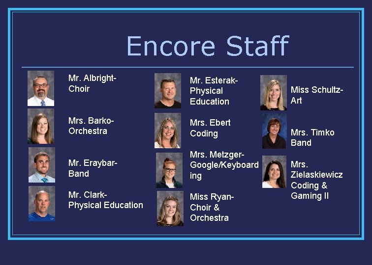 Encore Staff Mr. Albright. Choir Mr. Esterak. Physical Education Mrs. Barko. Orchestra Mrs. Ebert