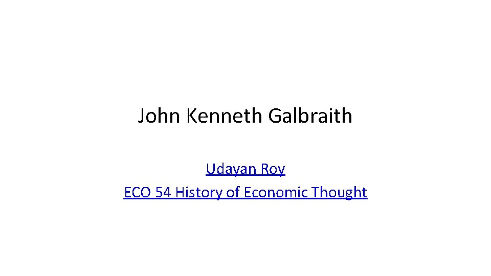 John Kenneth Galbraith Udayan Roy ECO 54 History of Economic Thought 