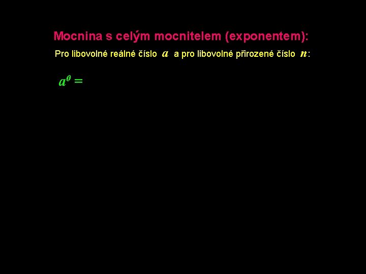 Mocnina s celým mocnitelem (exponentem): Pro libovolné reálné číslo a a pro libovolné přirozené