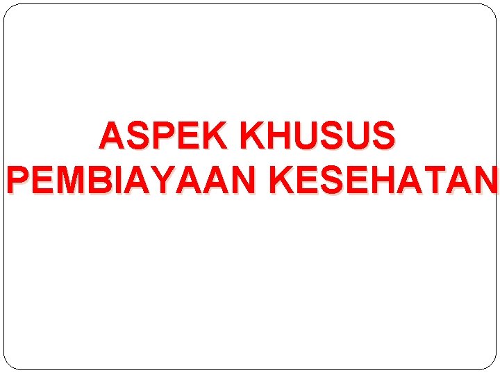 ASPEK KHUSUS PEMBIAYAAN KESEHATAN 