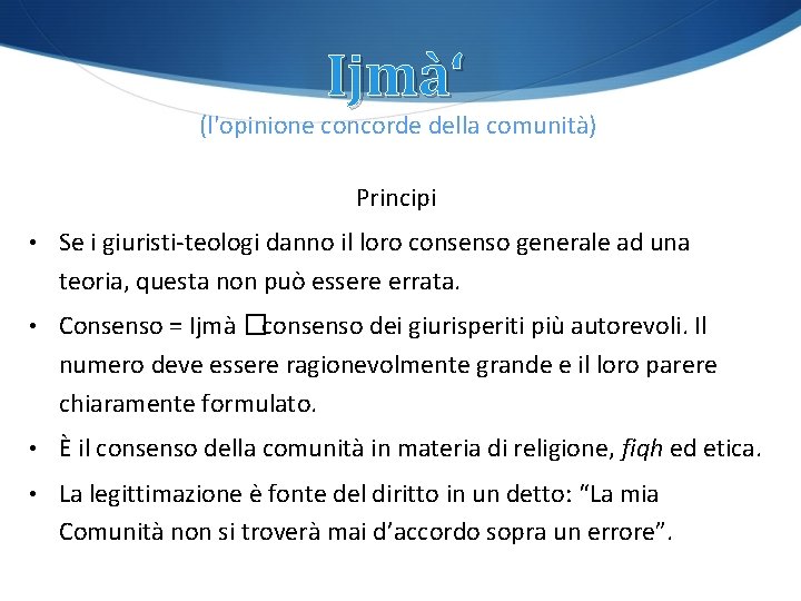 Ijmà‘ (l'opinione concorde della comunità) Principi • Se i giuristi-teologi danno il loro consenso