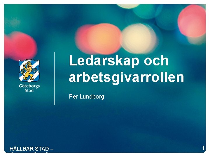 Ledarskap och arbetsgivarrollen Per Lundborg HÅLLBAR STAD – ÖPPEN FÖR VÄRLDEN 1 