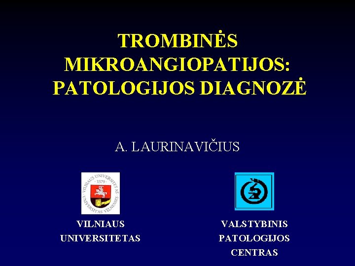 TROMBINĖS MIKROANGIOPATIJOS: PATOLOGIJOS DIAGNOZĖ A. LAURINAVIČIUS VILNIAUS UNIVERSITETAS VALSTYBINIS PATOLOGIJOS CENTRAS 