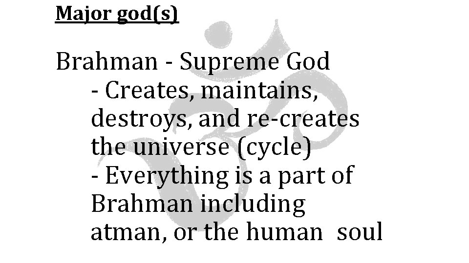 Major god(s) Brahman - Supreme God - Creates, maintains, destroys, and re-creates the universe
