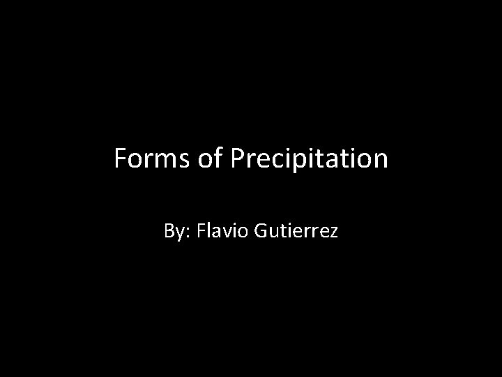 Forms of Precipitation By: Flavio Gutierrez 