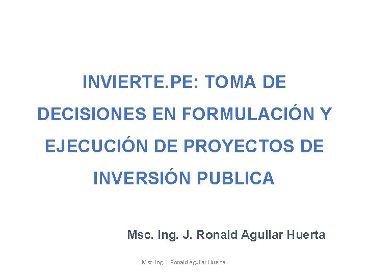 INVIERTE. PE: TOMA DE DECISIONES EN FORMULACIÓN Y EJECUCIÓN DE PROYECTOS DE INVERSIÓN PUBLICA