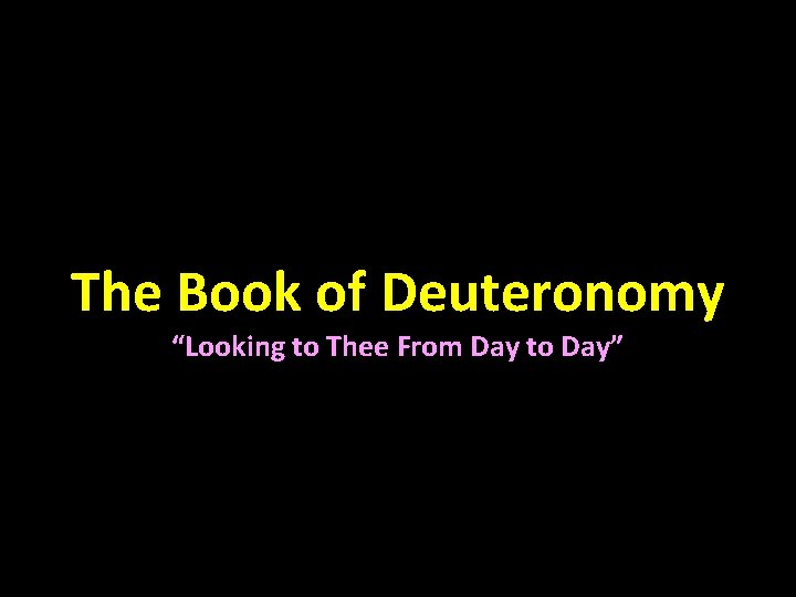 The Book of Deuteronomy “Looking to Thee From Day to Day” 