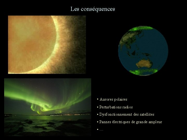 Les conséquences • Aurores polaires • Perturbations radios • Dysfonctionnement des satellites • Pannes