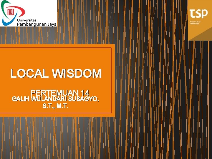 LOCAL WISDOM PERTEMUAN 14 GALIH WULANDARI SUBAGYO, S. T. , M. T. 