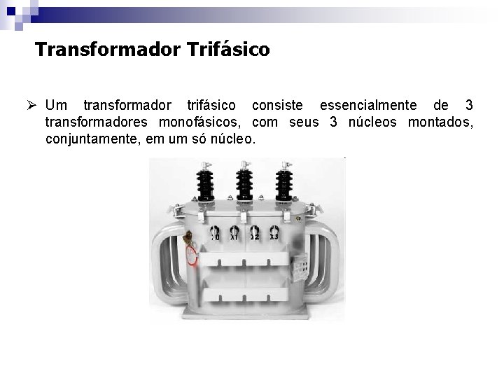 Transformador Trifásico Ø Um transformador trifásico consiste essencialmente de 3 transformadores monofásicos, com seus