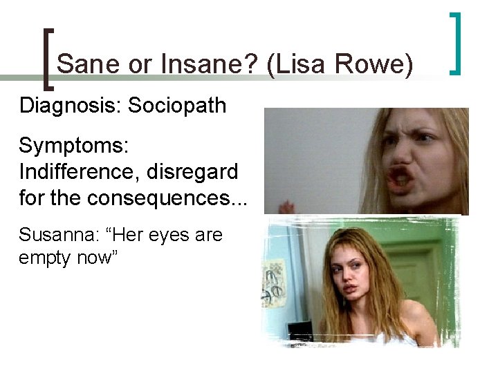 Sane or Insane? (Lisa Rowe) Diagnosis: Sociopath Symptoms: Indifference, disregard for the consequences. .