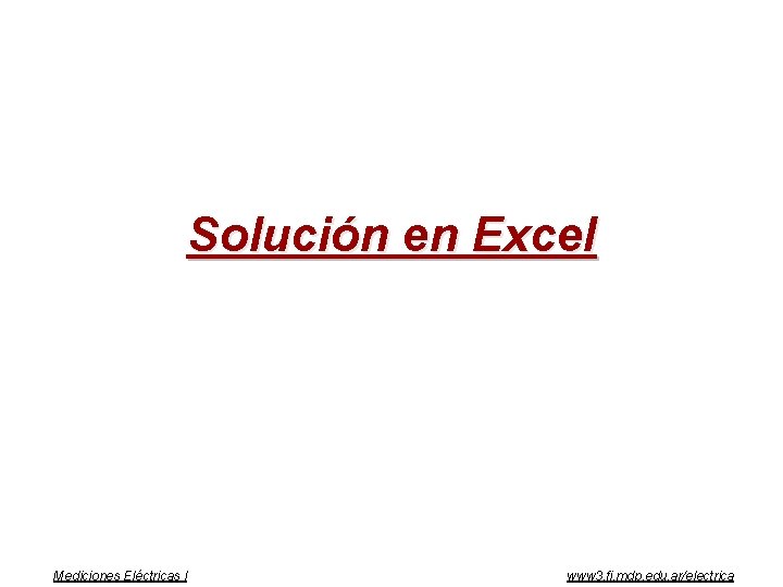 Solución en Excel Mediciones Eléctricas I www 3. fi. mdp. edu. ar/electrica 