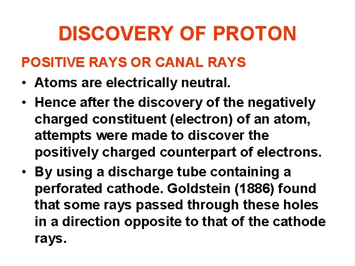 DISCOVERY OF PROTON POSITIVE RAYS OR CANAL RAYS • Atoms are electrically neutral. •