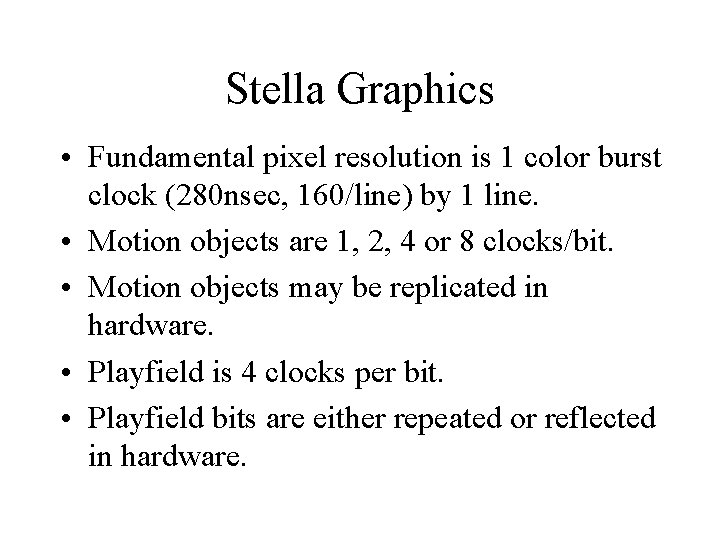 Stella Graphics • Fundamental pixel resolution is 1 color burst clock (280 nsec, 160/line) Stella Graphics • Fundamental pixel resolution is 1 color burst clock (280 nsec, 160/line)