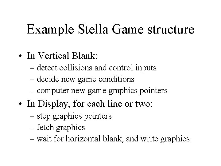 Example Stella Game structure • In Vertical Blank: – detect collisions and control inputs Example Stella Game structure • In Vertical Blank: – detect collisions and control inputs